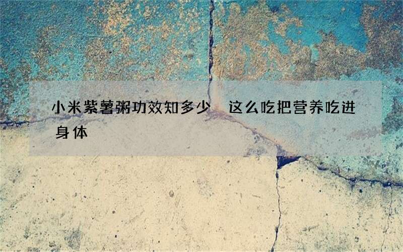小米紫薯粥功效知多少 这么吃把营养吃进身体